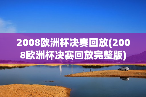 2008欧洲杯决赛回放(2008欧洲杯决赛回放完整版)