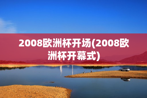 2008欧洲杯开场(2008欧洲杯开幕式)