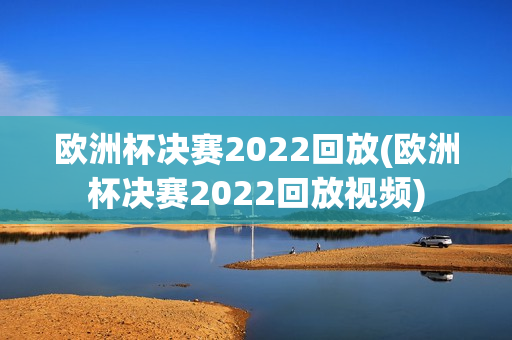 欧洲杯决赛2022回放(欧洲杯决赛2022回放视频)