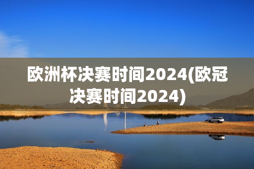 欧洲杯决赛时间2024(欧冠决赛时间2024)