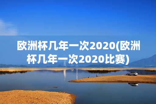 欧洲杯几年一次2020(欧洲杯几年一次2020比赛)