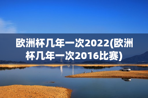 欧洲杯几年一次2022(欧洲杯几年一次2016比赛)