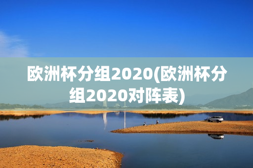 欧洲杯分组2020(欧洲杯分组2020对阵表)