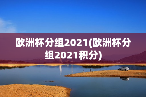 欧洲杯分组2021(欧洲杯分组2021积分)