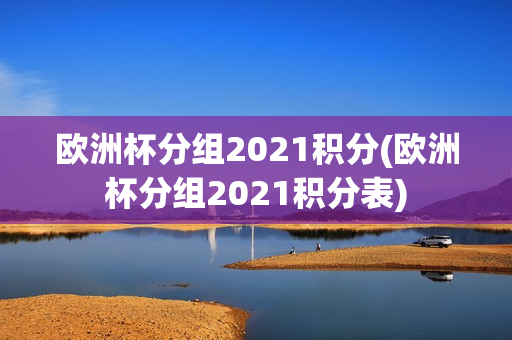 欧洲杯分组2021积分(欧洲杯分组2021积分表)