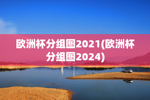 欧洲杯分组图2021(欧洲杯分组图2024)