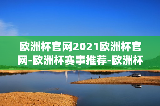 欧洲杯官网2021欧洲杯官网-欧洲杯赛事推荐-欧洲杯(欧洲杯官网最新消息)