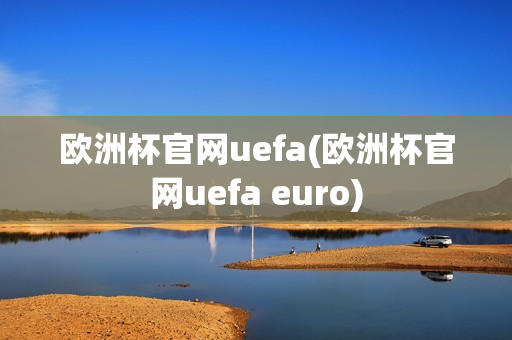 欧洲杯官网uefa(欧洲杯官网uefa euro)