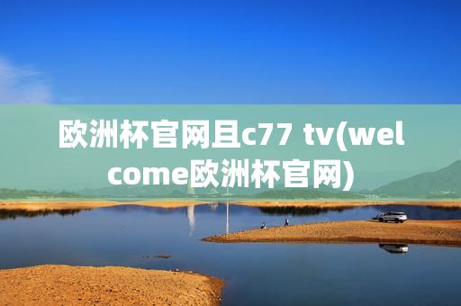 欧洲杯官网且c77 tv(welcome欧洲杯官网)