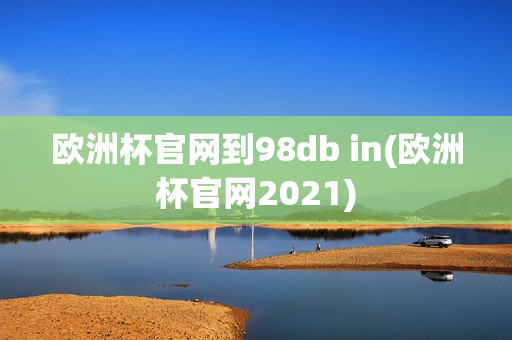 欧洲杯官网到98db in(欧洲杯官网2021)