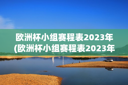 欧洲杯小组赛程表2023年(欧洲杯小组赛程表2023年积分)