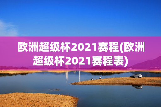 欧洲超级杯2021赛程(欧洲超级杯2021赛程表)