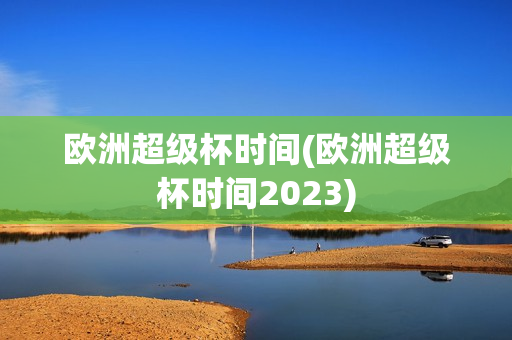 欧洲超级杯时间(欧洲超级杯时间2023)