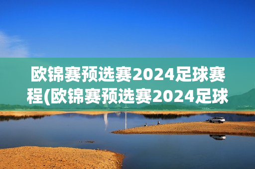 欧锦赛预选赛2024足球赛程(欧锦赛预选赛2024足球赛程表)