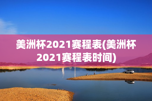 美洲杯2021赛程表(美洲杯2021赛程表时间)