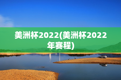 美洲杯2022(美洲杯2022年赛程)