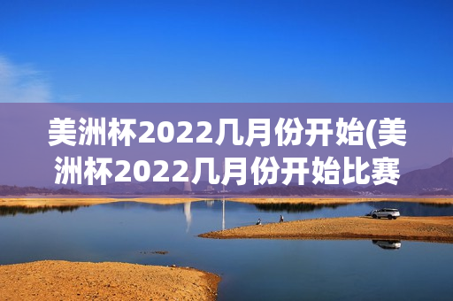 美洲杯2022几月份开始(美洲杯2022几月份开始比赛)