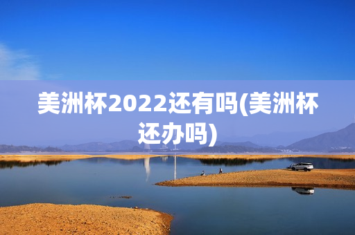 美洲杯2022还有吗(美洲杯还办吗)