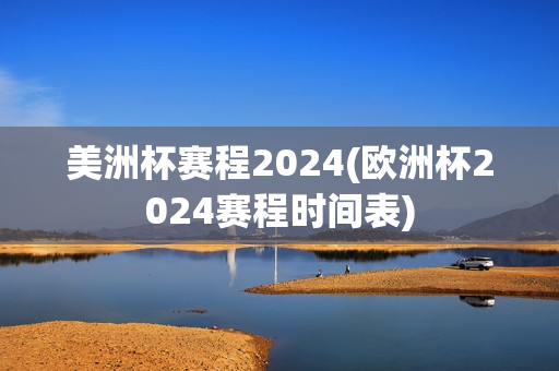 美洲杯赛程2024(欧洲杯2024赛程时间表)