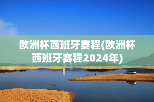 欧洲杯西班牙赛程(欧洲杯西班牙赛程2024年)