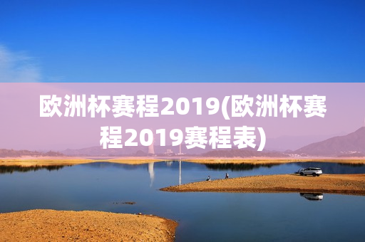 欧洲杯赛程2019(欧洲杯赛程2019赛程表)