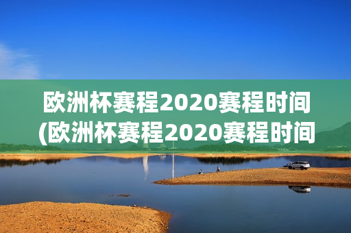 欧洲杯赛程2020赛程时间(欧洲杯赛程2020赛程时间表)