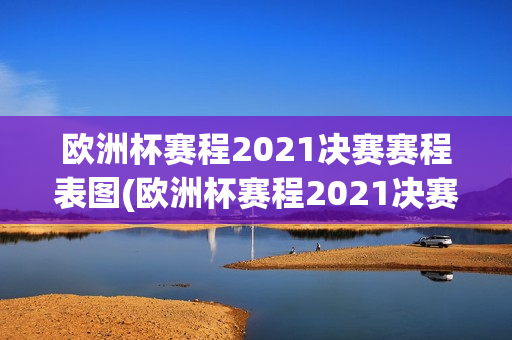 欧洲杯赛程2021决赛赛程表图(欧洲杯赛程2021决赛赛程表图片)