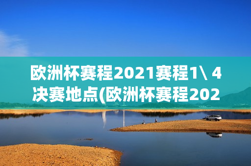 欧洲杯赛程2021赛程1\ 4决赛地点(欧洲杯赛程2021赛程1/4决赛地点)