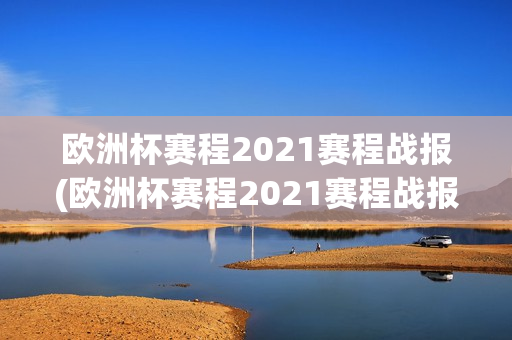 欧洲杯赛程2021赛程战报(欧洲杯赛程2021赛程战报图片)