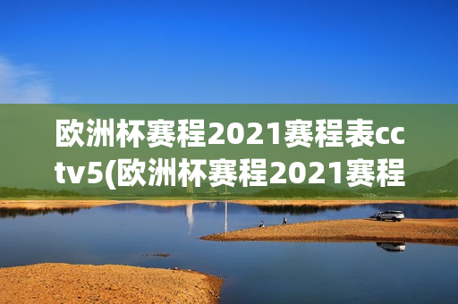 欧洲杯赛程2021赛程表cctv5(欧洲杯赛程2021赛程表图)