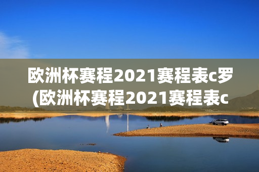 欧洲杯赛程2021赛程表c罗(欧洲杯赛程2021赛程表c罗)