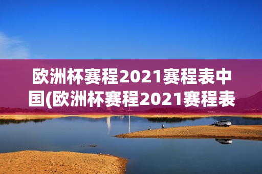 欧洲杯赛程2021赛程表中国(欧洲杯赛程2021赛程表中国队)