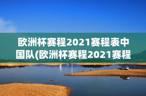 欧洲杯赛程2021赛程表中国队(欧洲杯赛程2021赛程表中国队队员)