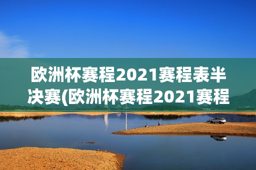 欧洲杯赛程2021赛程表半决赛(欧洲杯赛程2021赛程表半决赛结果)