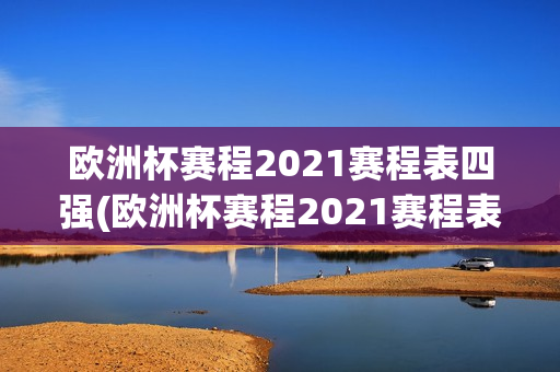 欧洲杯赛程2021赛程表四强(欧洲杯赛程2021赛程表四强对阵)