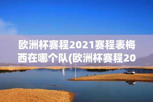 欧洲杯赛程2021赛程表梅西在哪个队(欧洲杯赛程2021赛程表梅西在哪个队打球)