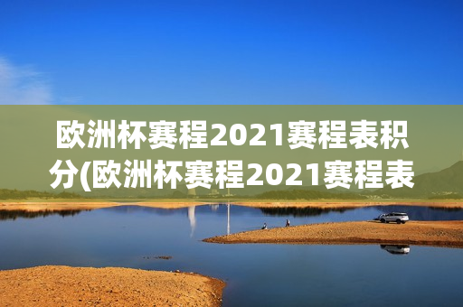 欧洲杯赛程2021赛程表积分(欧洲杯赛程2021赛程表积分表)