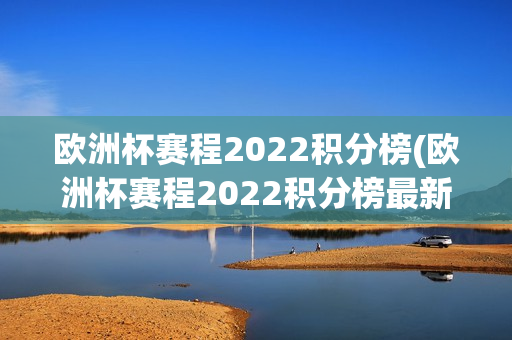 欧洲杯赛程2022积分榜(欧洲杯赛程2022积分榜最新)