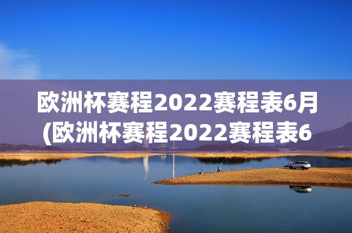 欧洲杯赛程2022赛程表6月(欧洲杯赛程2022赛程表6月份比赛)