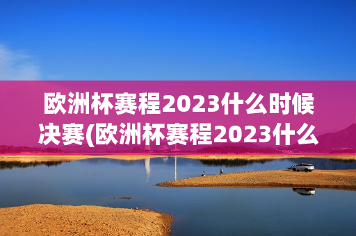 欧洲杯赛程2023什么时候决赛(欧洲杯赛程2023什么时候决赛的)