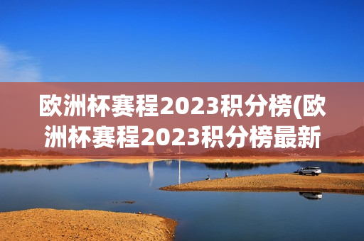 欧洲杯赛程2023积分榜(欧洲杯赛程2023积分榜最新)