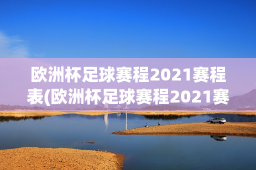 欧洲杯足球赛程2021赛程表(欧洲杯足球赛程2021赛程表格)