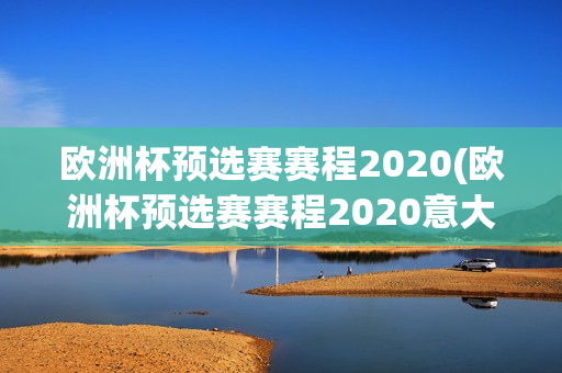 欧洲杯预选赛赛程2020(欧洲杯预选赛赛程2020意大利)