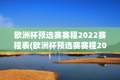 欧洲杯预选赛赛程2022赛程表(欧洲杯预选赛赛程2022赛程表格)