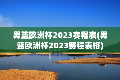 男篮欧洲杯2023赛程表(男篮欧洲杯2023赛程表格)