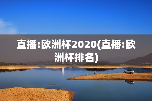 直播:欧洲杯2020(直播:欧洲杯排名)