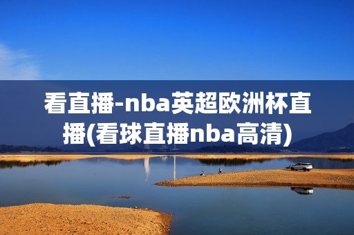 看直播-nba英超欧洲杯直播(看球直播nba高清)