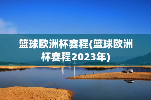 篮球欧洲杯赛程(篮球欧洲杯赛程2023年)