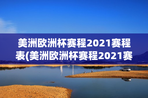 美洲欧洲杯赛程2021赛程表(美洲欧洲杯赛程2021赛程表格)