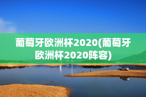 葡萄牙欧洲杯2020(葡萄牙欧洲杯2020阵容)